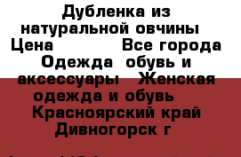 Дубленка из натуральной овчины › Цена ­ 8 000 - Все города Одежда, обувь и аксессуары » Женская одежда и обувь   . Красноярский край,Дивногорск г.